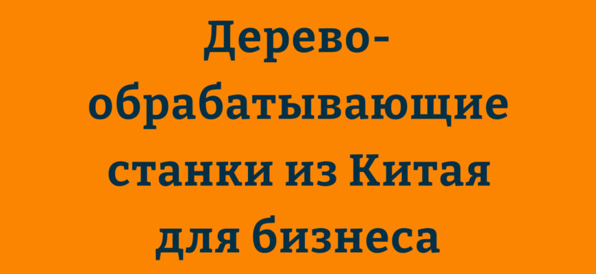 Китайские деревообрабатывающие станки для бизнеса и дома