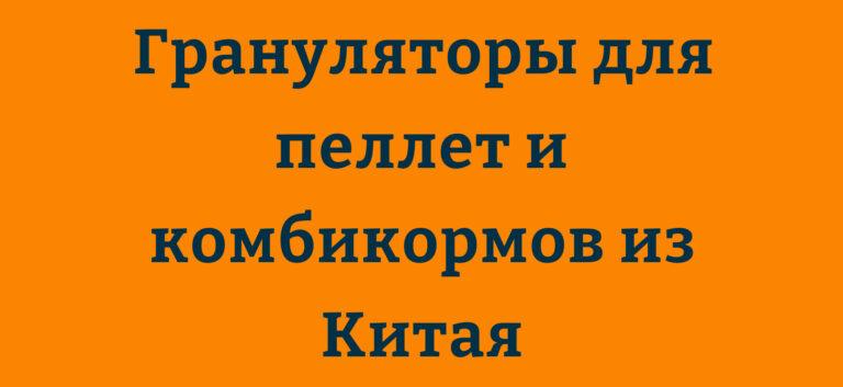 Грануляторы для пеллет и комбикормов из Китая